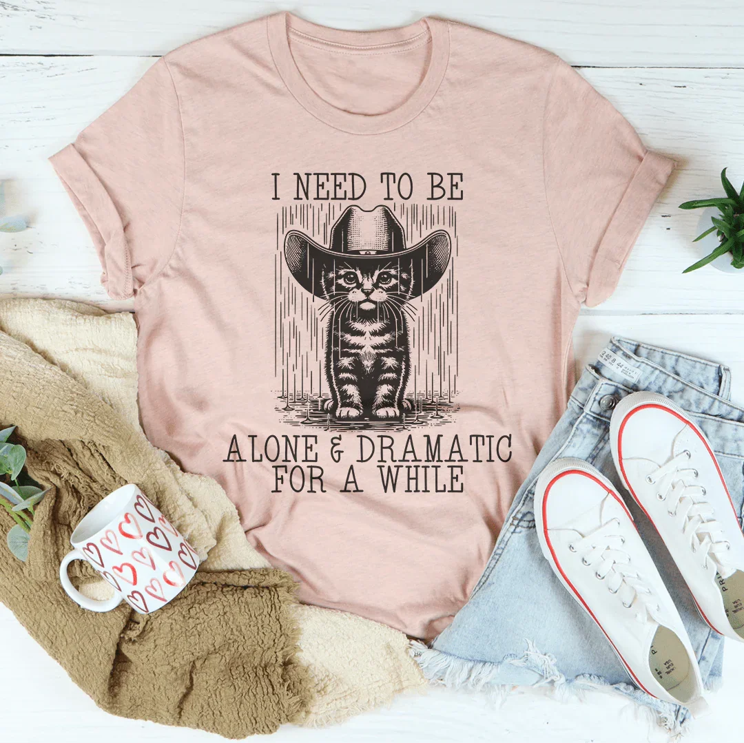 I Need To Be Alone And Dramatic Tee