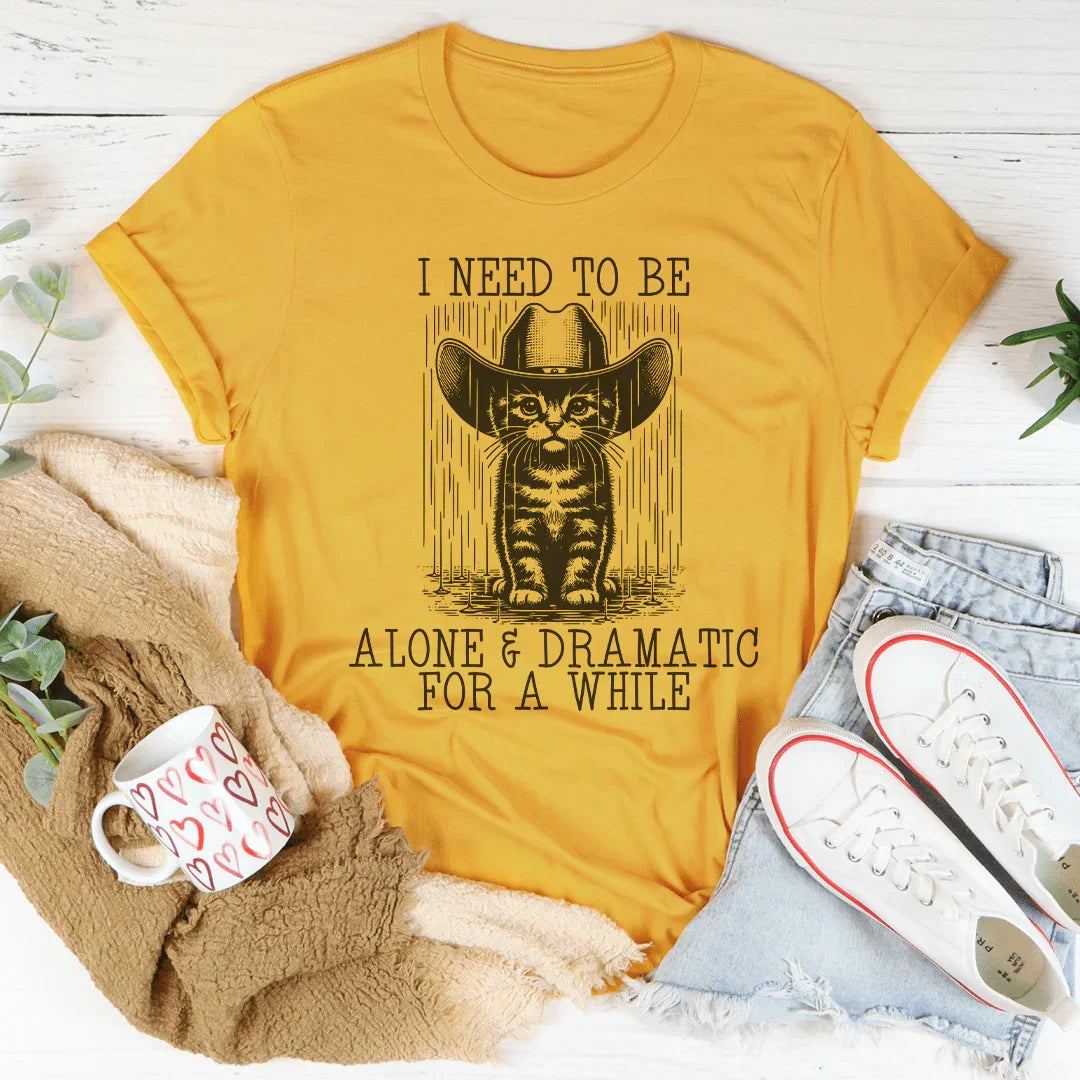 I Need To Be Alone And Dramatic Tee