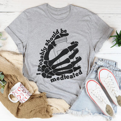I Probably Should Be Medicated Tee
