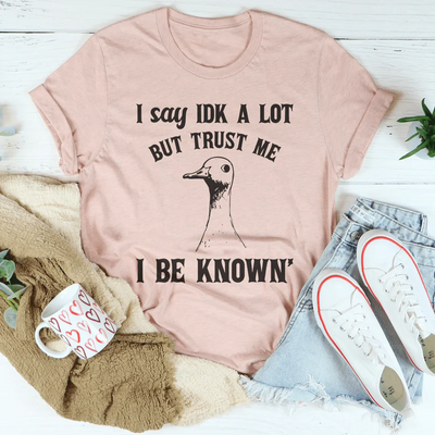 I Say Idk A Lot But Trust Me I Be Know Tee