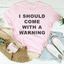 I Should Come With A Warning Tee