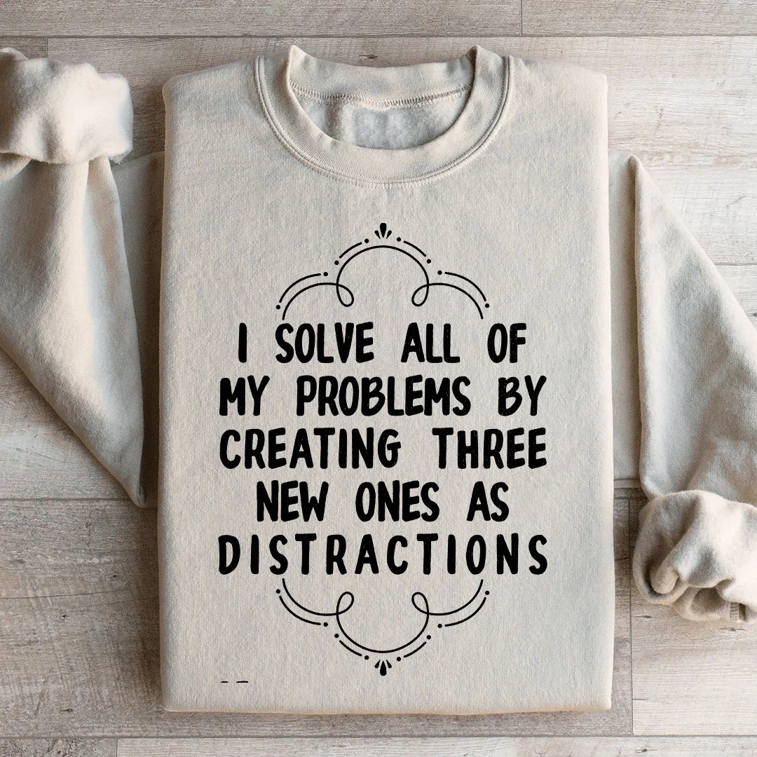 I Solve All My Problems By Creating New Distractions Sweatshirt