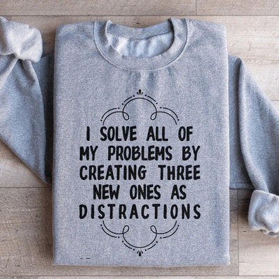 I Solve All My Problems By Creating New Distractions Sweatshirt