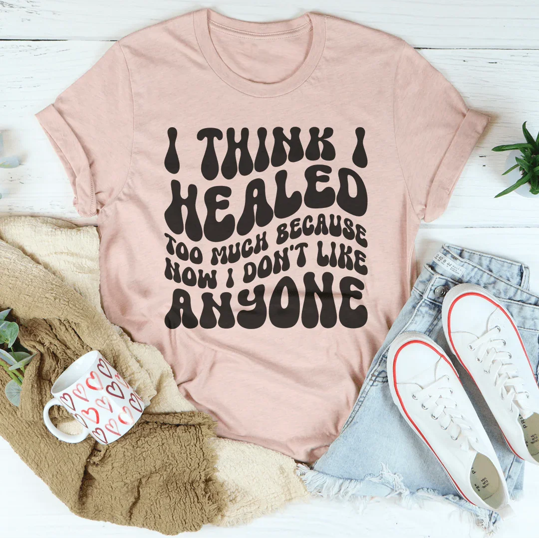 I Think I Healed too Much Tee