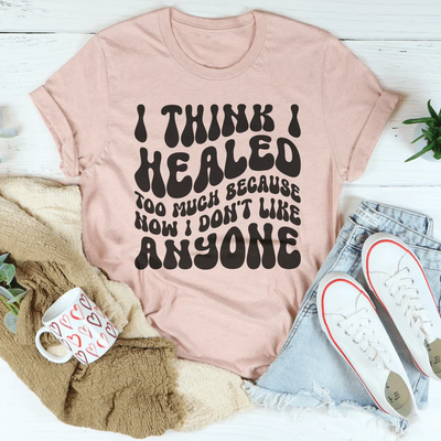 I Think I Healed too Much Tee