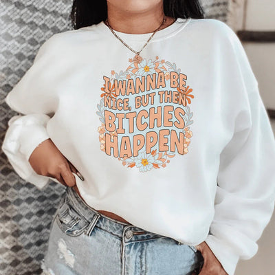 Sassy Statement Sweatshirt: I Wanna Be Nice But Then B-tches Happen