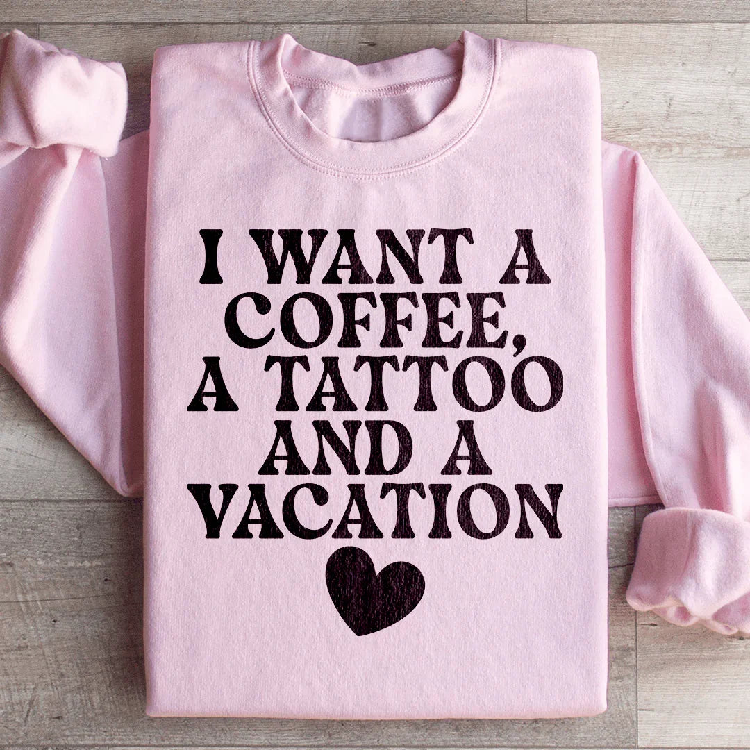I Want A Coffee, A Tattoo, And A Vacation Sweatshirt
