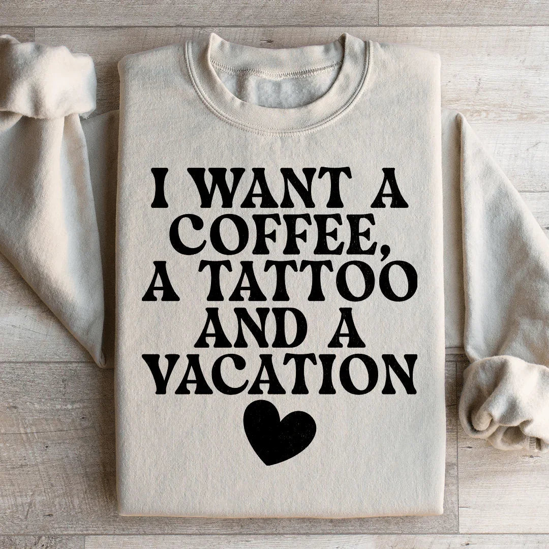 I Want A Coffee, A Tattoo, And A Vacation Sweatshirt