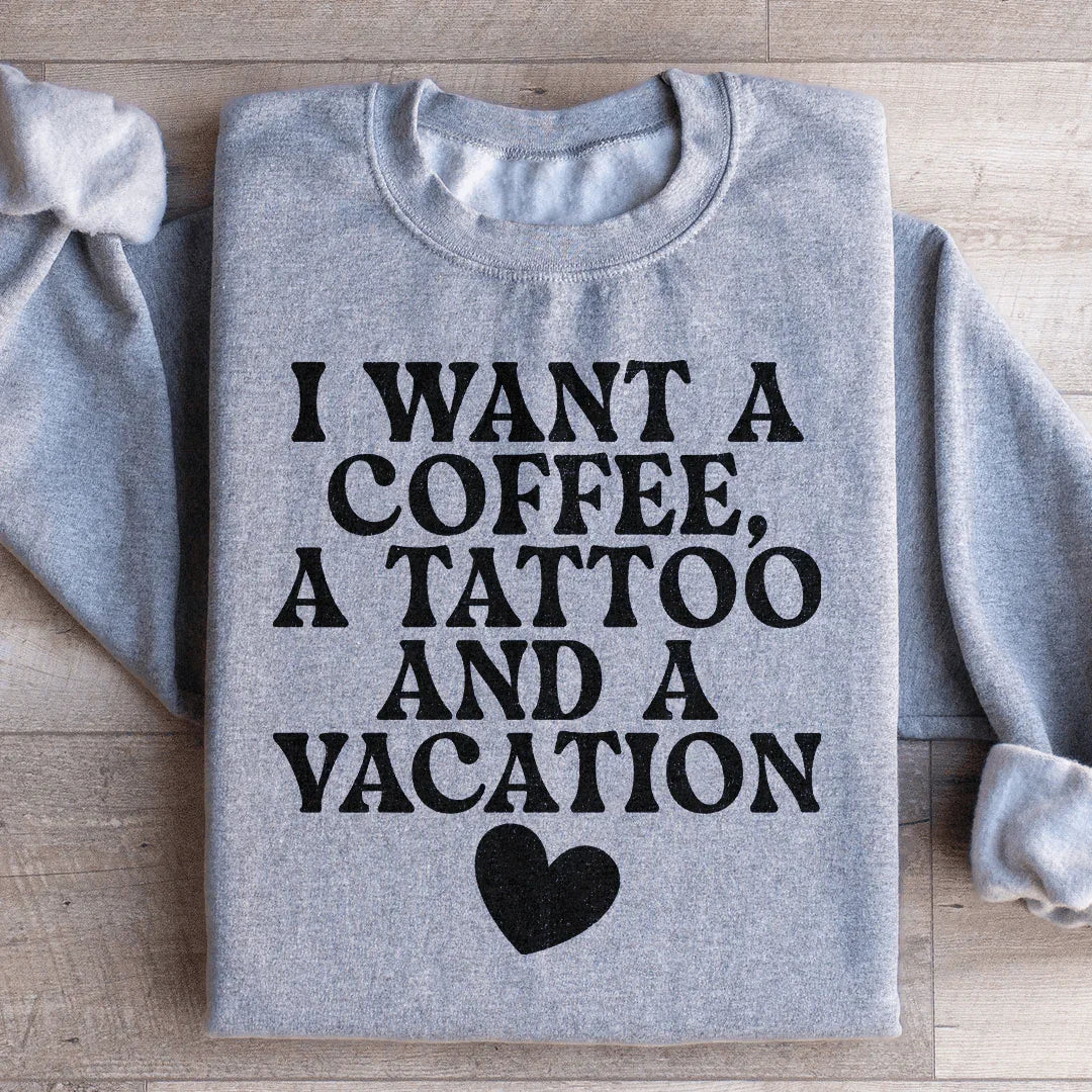 I Want A Coffee, A Tattoo, And A Vacation Sweatshirt