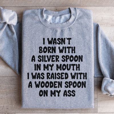 I Wasn't Born With A Silver Spoon Sweatshirt
