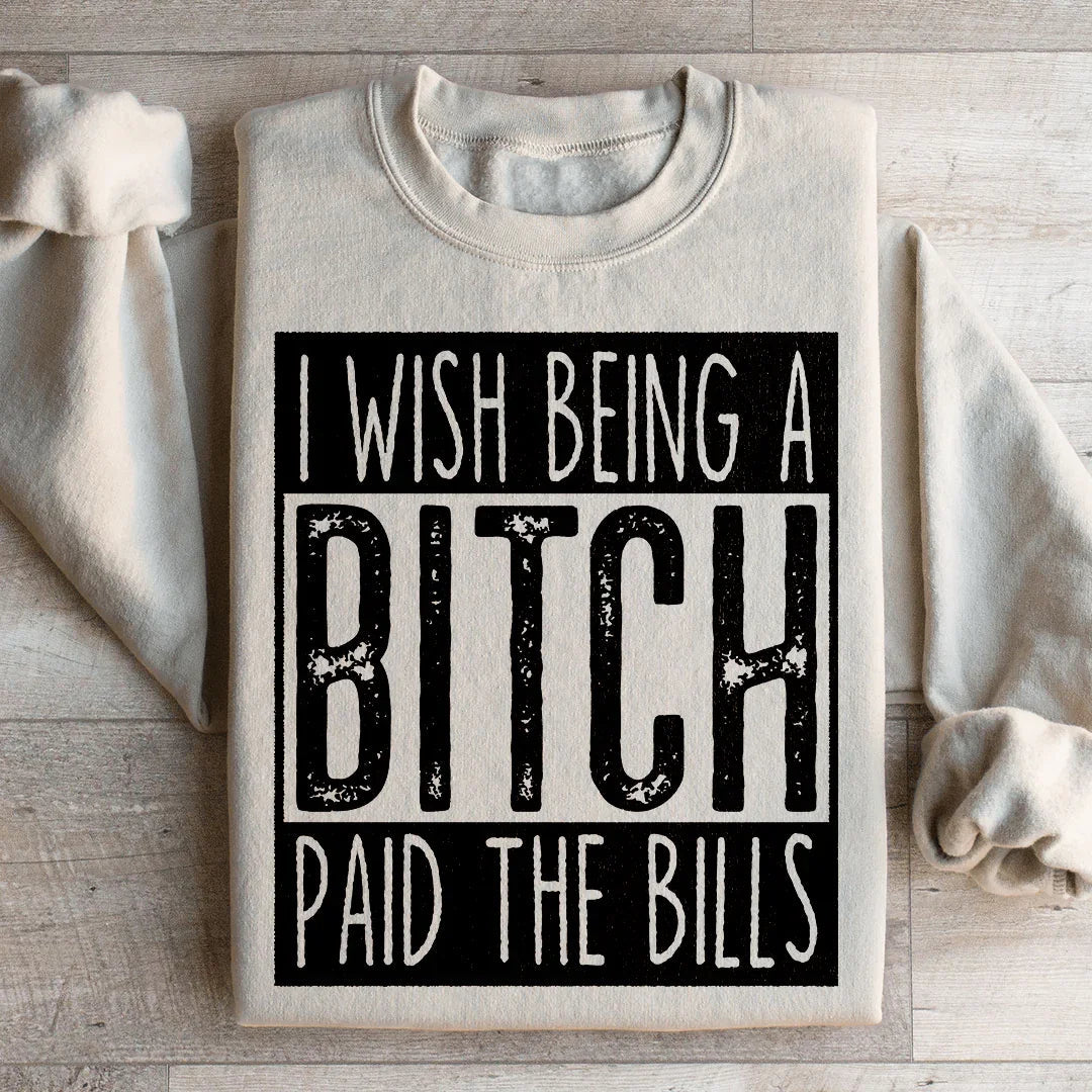 I Wish Being A B*tch Paid The Bills Sweatshirt