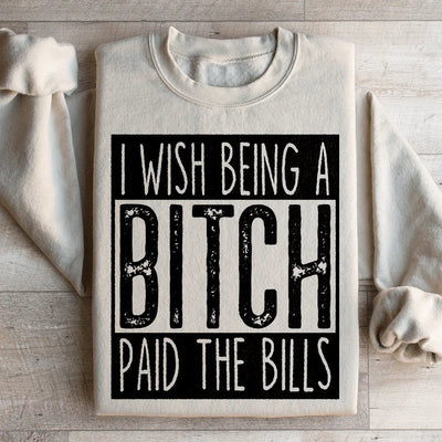 I Wish Being A B*tch Paid The Bills Sweatshirt