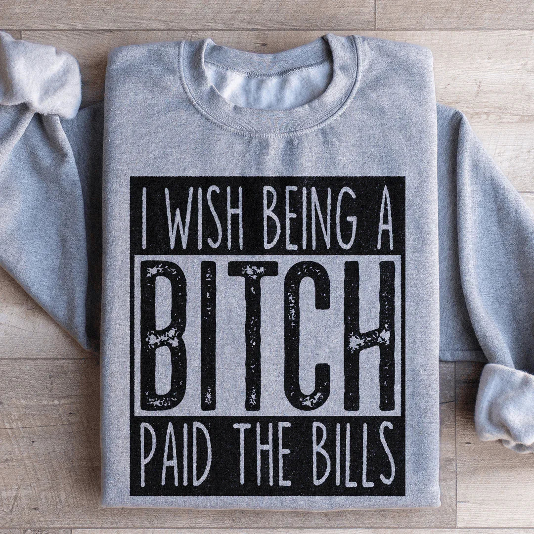 I Wish Being A B*tch Paid The Bills Sweatshirt