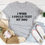 I Wish I Could Text My Dog Tee - Korvel