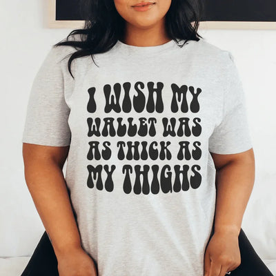 I Wish My Wallet Was As Thick As My Thighs Tee
