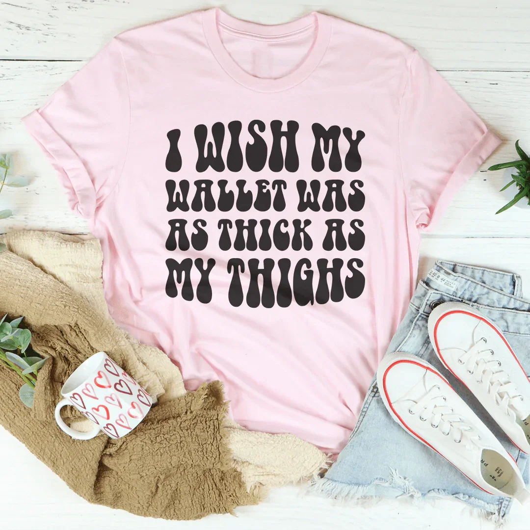 I Wish My Wallet Was As Thick As My Thighs Tee