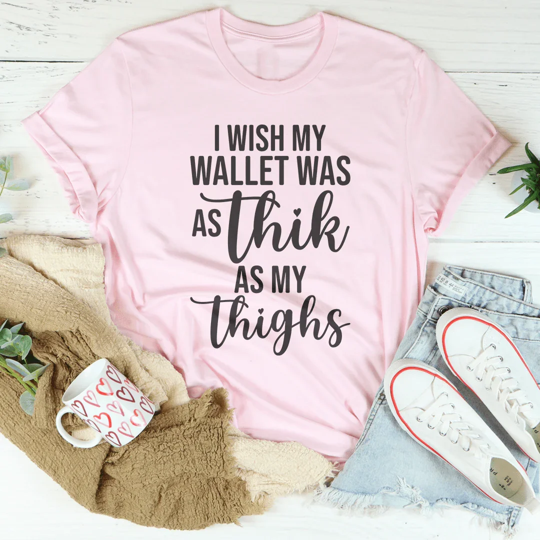 I Wish My Wallet Was As Thick As My Thighs Tee