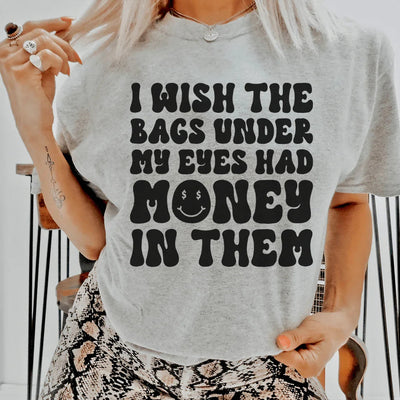 I Wish The Bags Under My Eyes Had Money In Them Tee