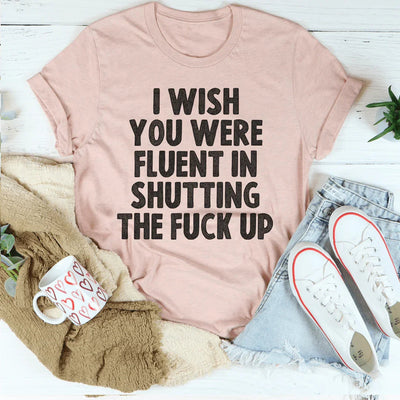 I Wish You Were Fluent In Shutting Up Tee