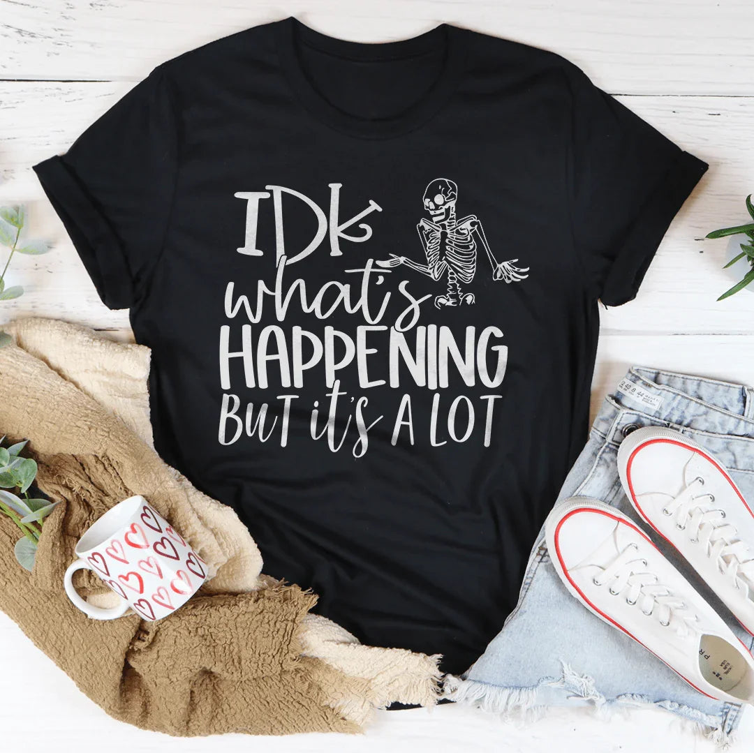 IDK What's Happening But It's A Lot Tee