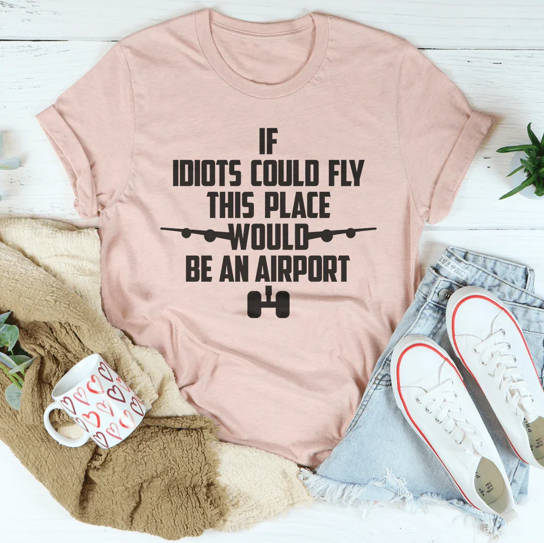 Si los idiotas pudieran volar, este lugar sería una camiseta de aeropuerto