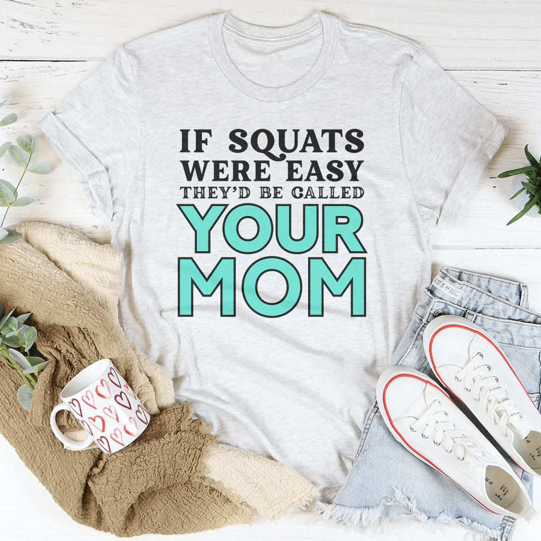 If Squats Were Easy, They'd Be Called Your Mom Tee