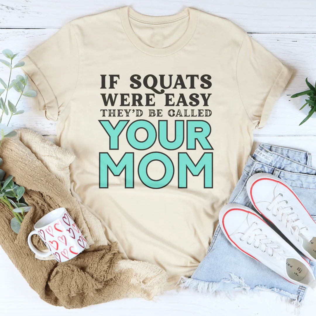 If Squats Were Easy, They'd Be Called Your Mom Tee