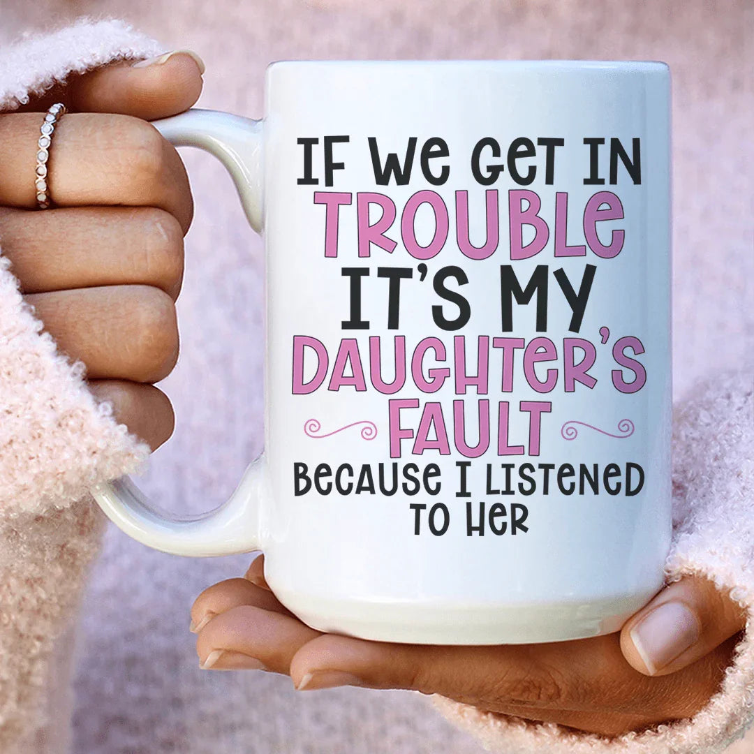 If We Get In Trouble It's My Daughter's Fault Ceramic Mug - 15 oz