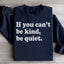 If You Can't Be Kind Be Quiet Sweatshirt