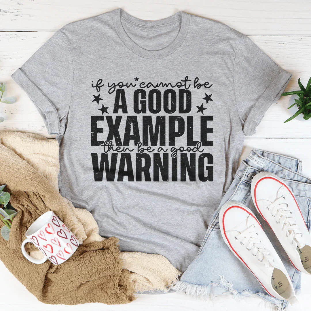 If You Cannot Be A Good Example, Be A Good Warning T-Shirt