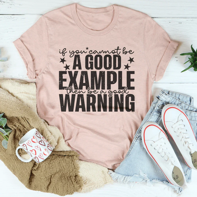 If You Cannot Be A Good Example, Be A Good Warning T-Shirt