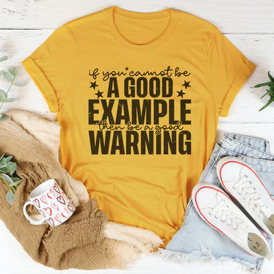 If You Cannot Be A Good Example, Be A Good Warning T-Shirt
