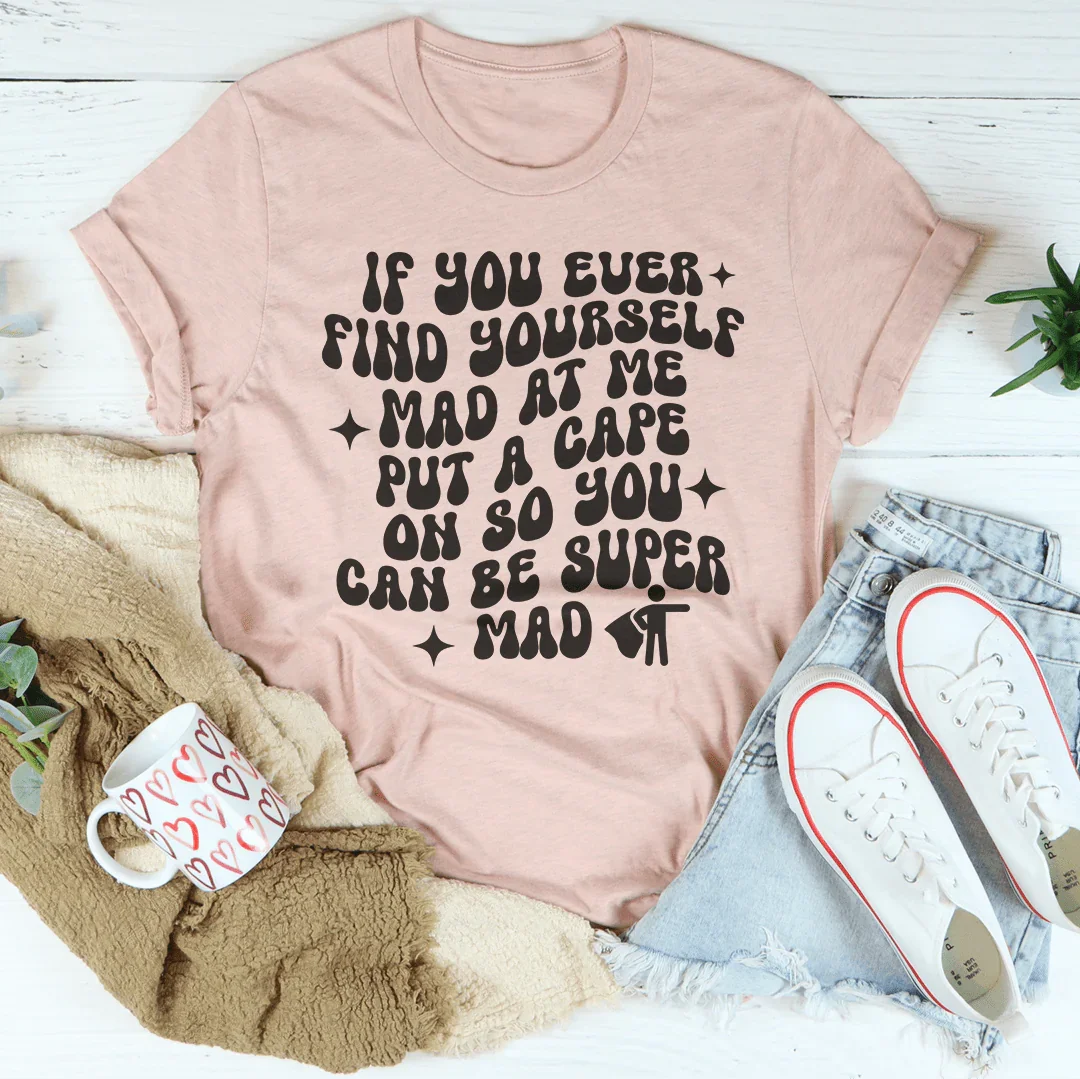 If You Ever Find Yourself Mad At Me Tee