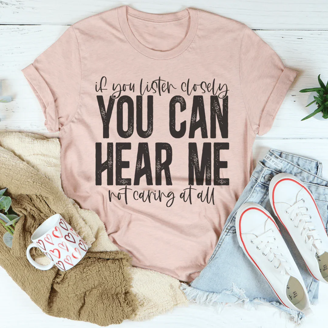 If You Listen Closely You Can Hear Me Not Caring Tee