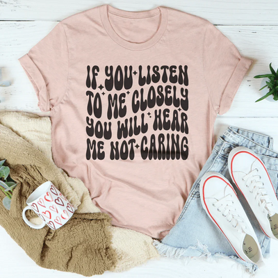 If You Listen Closely, You Will Hear Me Not Caring Tee