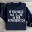 If You Need Me I'll Be In The Refrigerator Sweatshirt