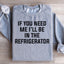 If You Need Me I'll Be In The Refrigerator Sweatshirt