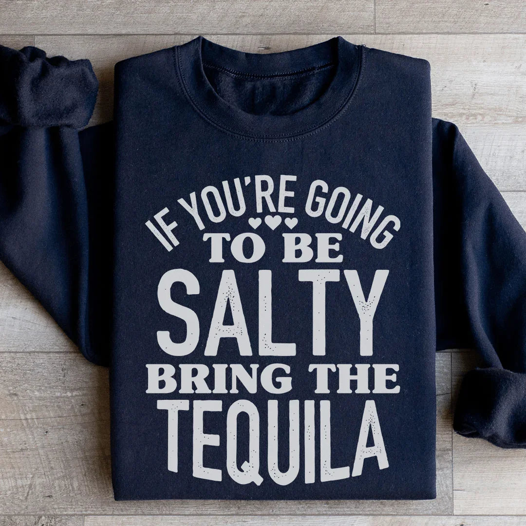 If You're Gonna Be Salty, Bring The Tequila Sweatshirt