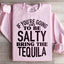 If You're Gonna Be Salty, Bring The Tequila Sweatshirt
