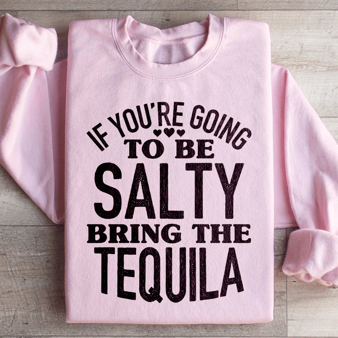 If You're Gonna Be Salty, Bring The Tequila Sweatshirt