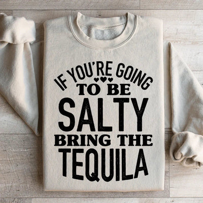 If You're Gonna Be Salty, Bring The Tequila Sweatshirt