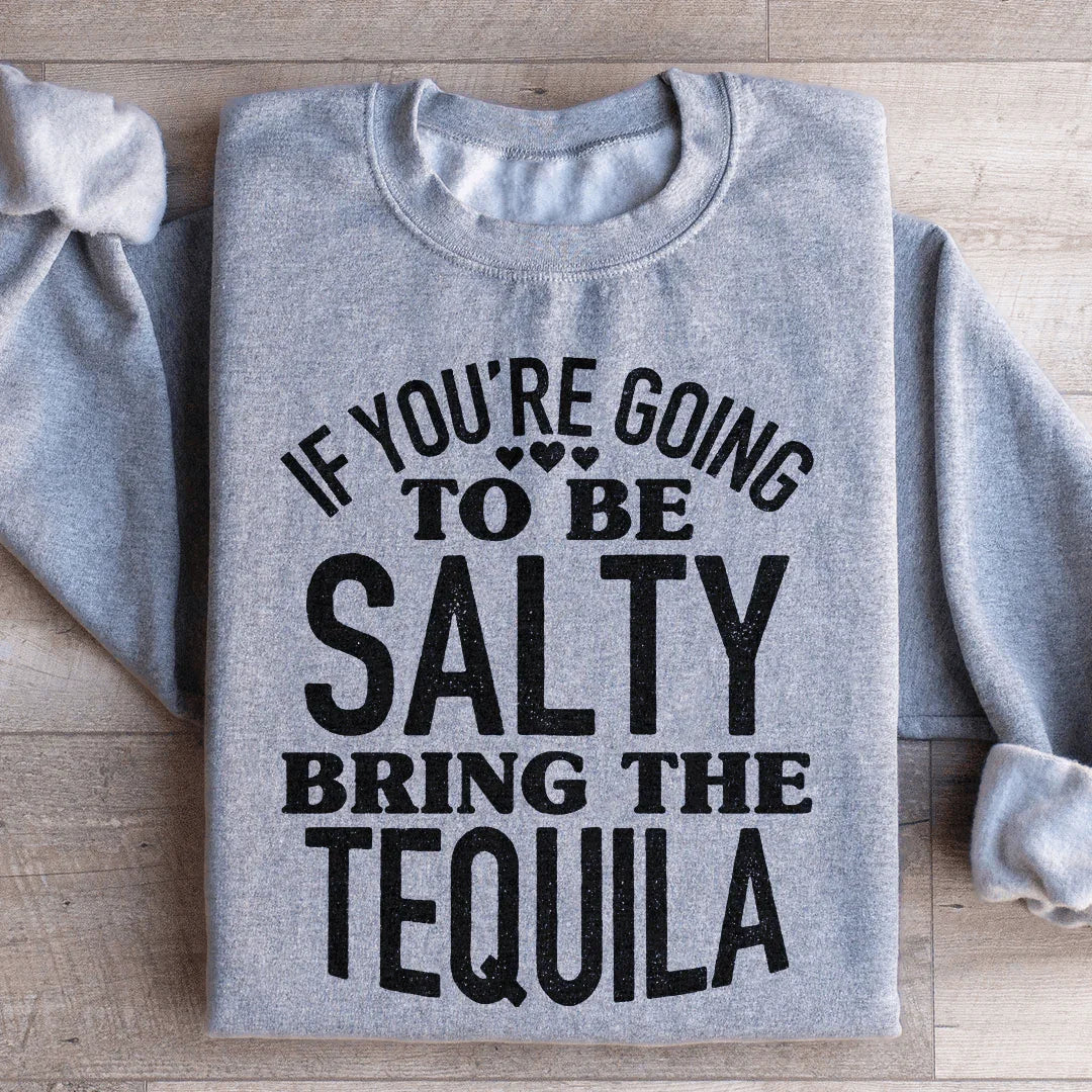 If You're Gonna Be Salty, Bring The Tequila Sweatshirt