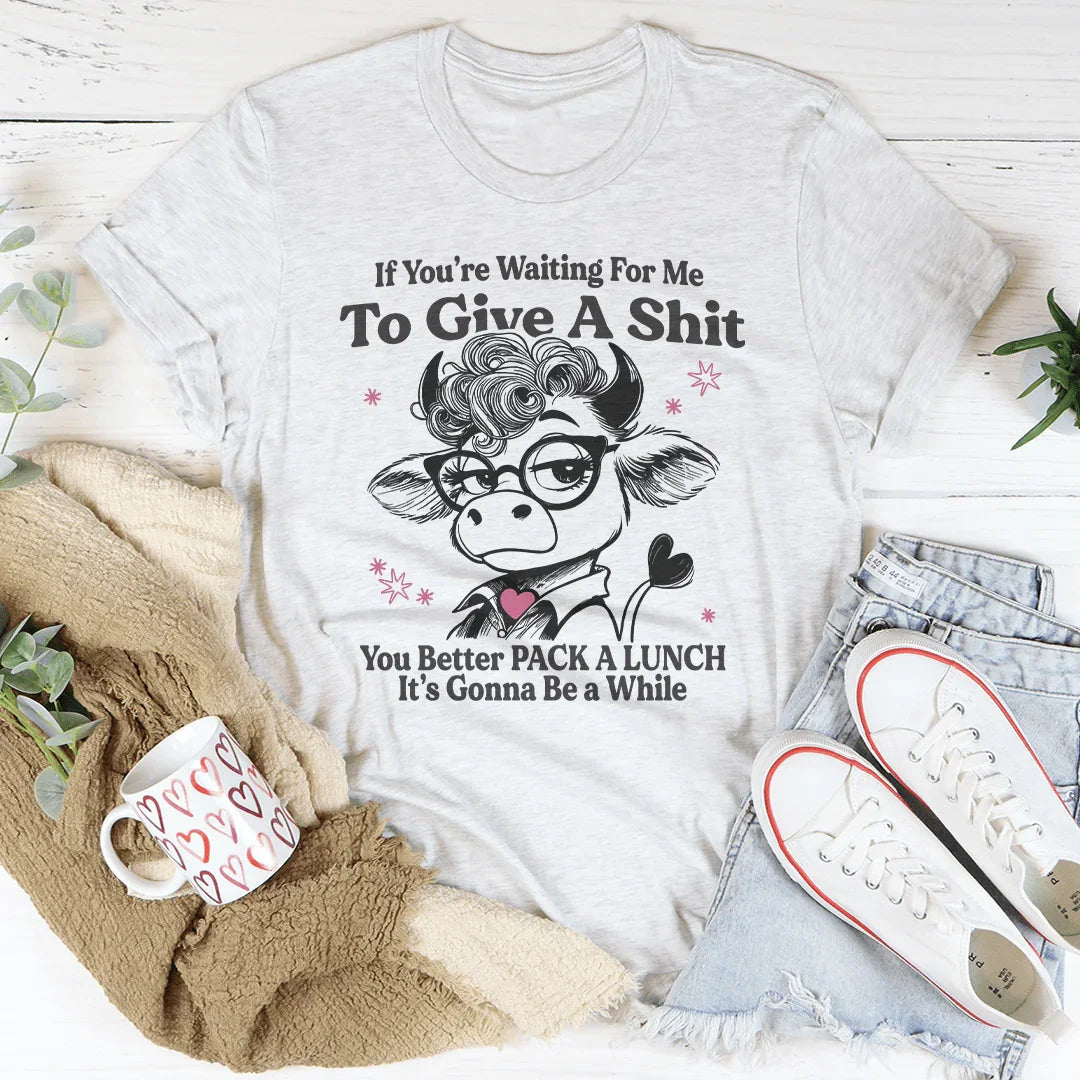 If You’re Waiting For Me To Give A Tee