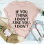 If You Think I Don't Like You I Don't Tee