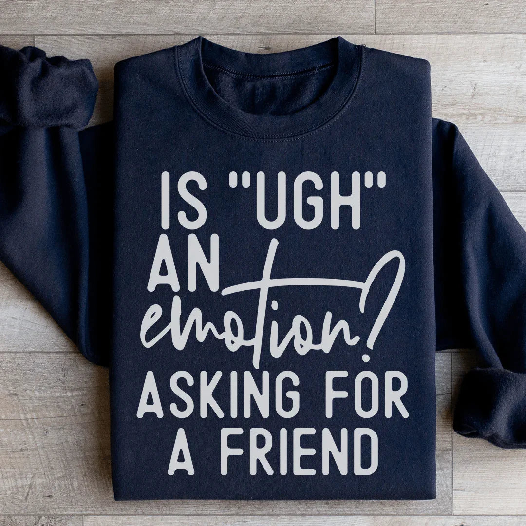 Is Ugh An Emotion? Asking For A Friend Sweatshirt