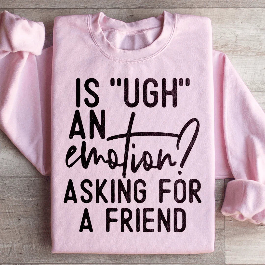 Is Ugh An Emotion? Asking For A Friend Sweatshirt