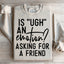 Is Ugh An Emotion? Asking For A Friend Sweatshirt
