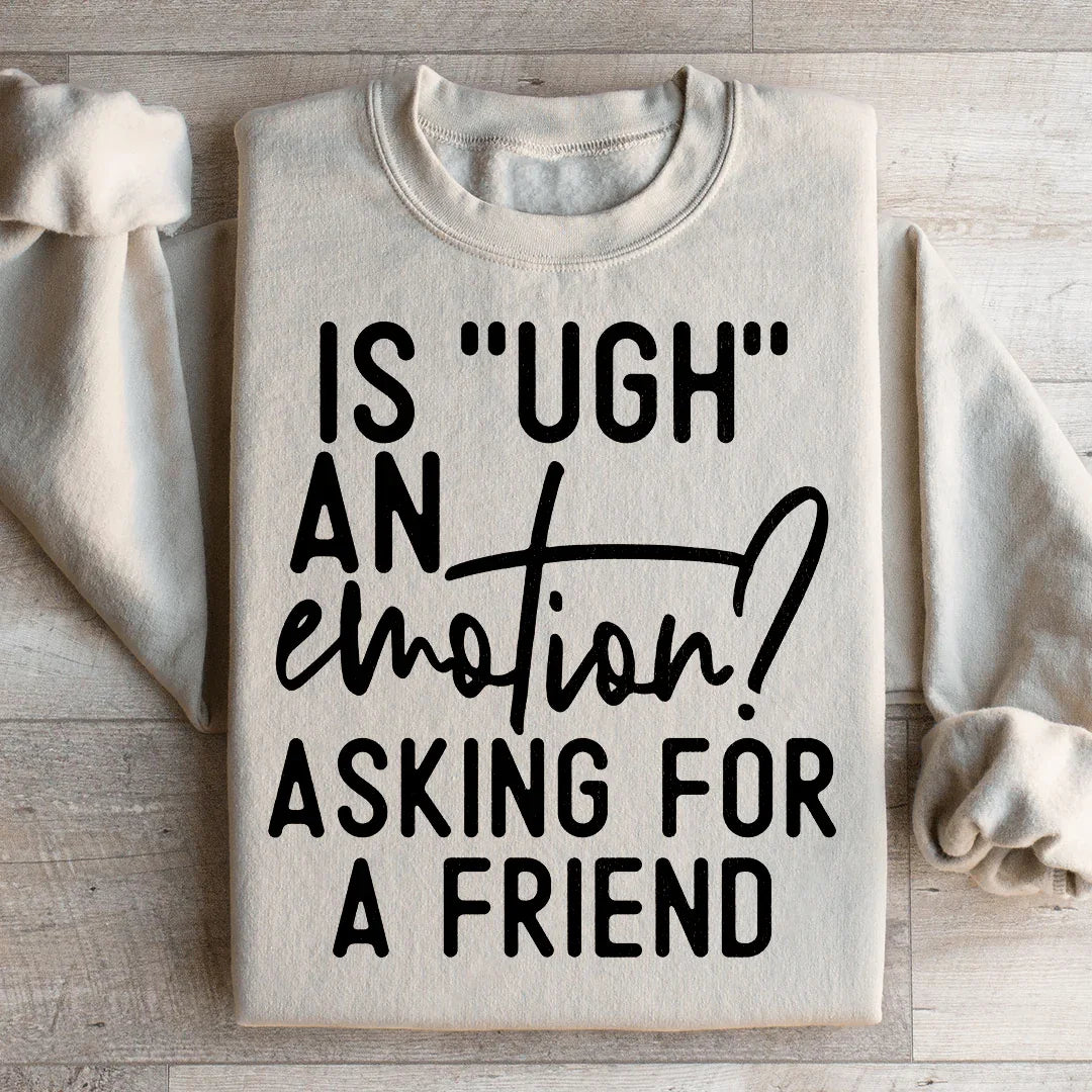 Is Ugh An Emotion? Asking For A Friend Sweatshirt