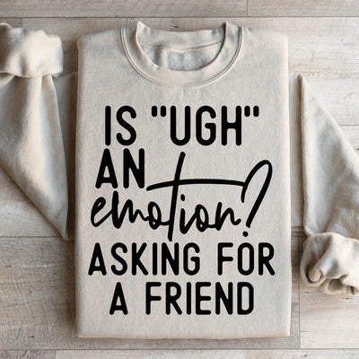 Is Ugh An Emotion? Asking For A Friend Sweatshirt