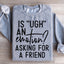 Is Ugh An Emotion? Asking For A Friend Sweatshirt
